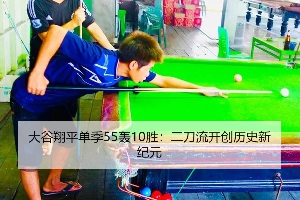大谷翔平单季55轰10胜：二刀流开创历史新纪元